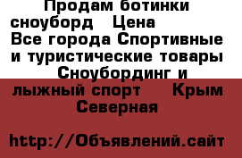 Продам ботинки сноуборд › Цена ­ 10 000 - Все города Спортивные и туристические товары » Сноубординг и лыжный спорт   . Крым,Северная